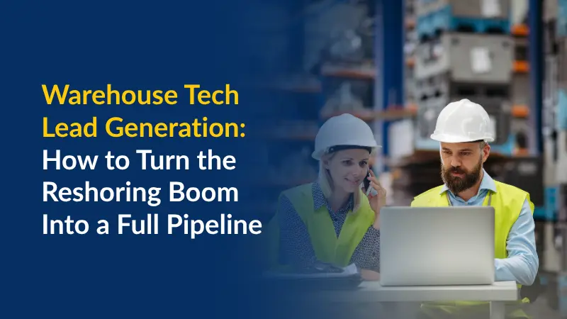 Génération de leads pour les technologies d'entrepôt : transformer le boom de la relocalisation en pipeline commercial